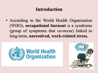 Introduction
• The WHO stipulated that burnout must be
understood as being specifically work-
related.
• According to the ...