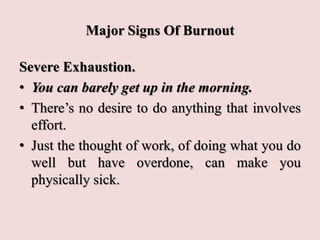 Major Signs Of Burnout
Excessive workload
Excessive workload drives stress and
prevents the body from physical recovery
an...
