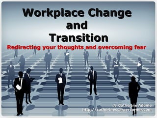 Workplace ChangeWorkplace Change
andand
TransitionTransition
Redirecting your thoughts and overcoming fearRedirecting your thoughts and overcoming fear
ByBy Catherine AdenleCatherine Adenle
http://catherinescareercorner.comhttp://catherinescareercorner.com
 