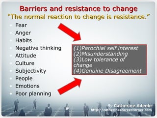 Barriers and resistance to changeBarriers and resistance to change
• Fear
• Anger
• Habits
• Negative thinking
• Attitude
...