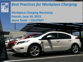 Best Practices for Workplace Charging
Workplace Charging Workshop
Detroit, June 18, 2013
Jasna Tomic – CALSTART
1
 