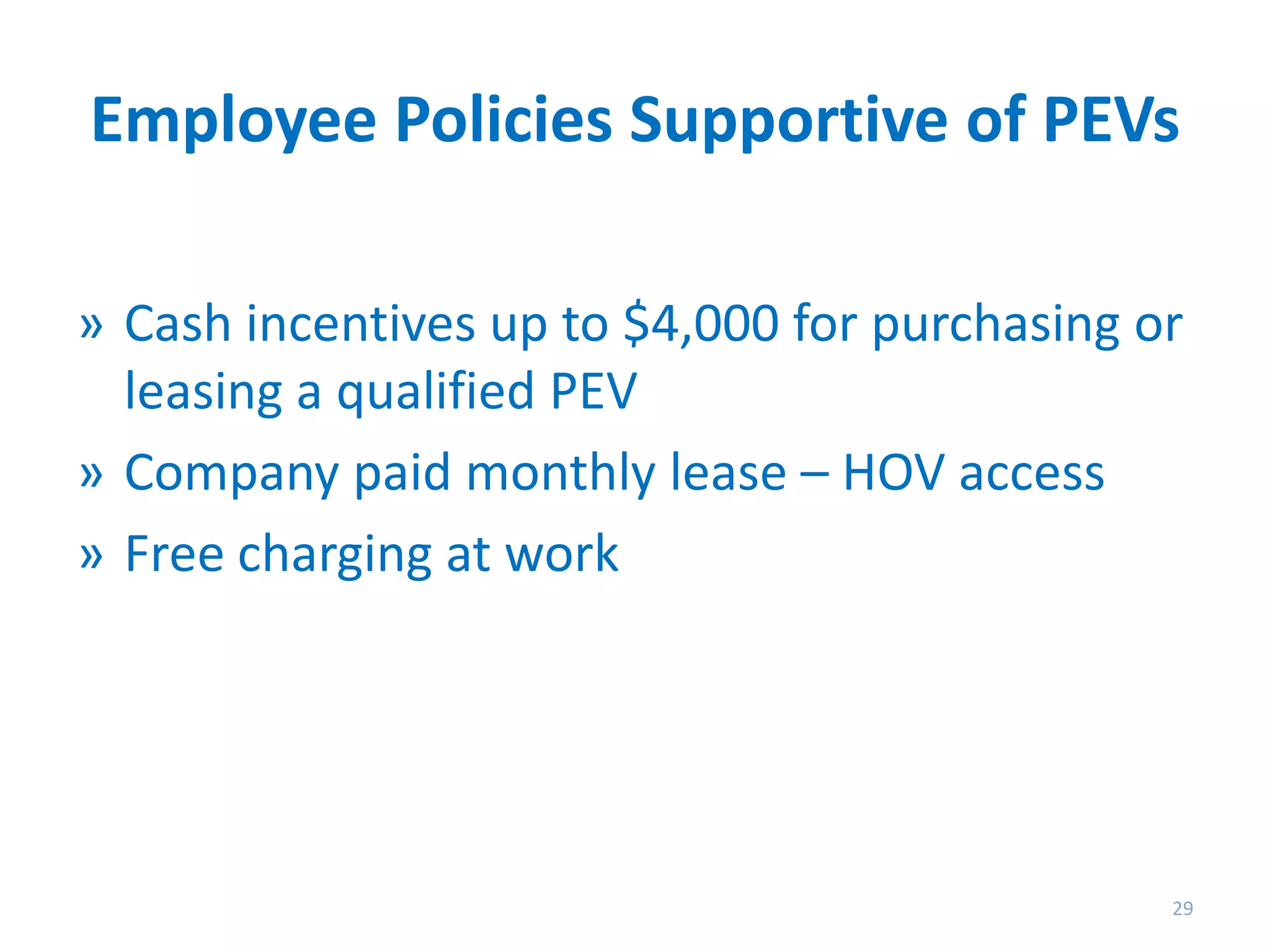 Employee Policies Supportive of PEVs
» Cash incentives up to $4,000 for purchasing or
leasing a qualified PEV
» Company paid monthly lease – HOV access
» Free charging at work

29

 