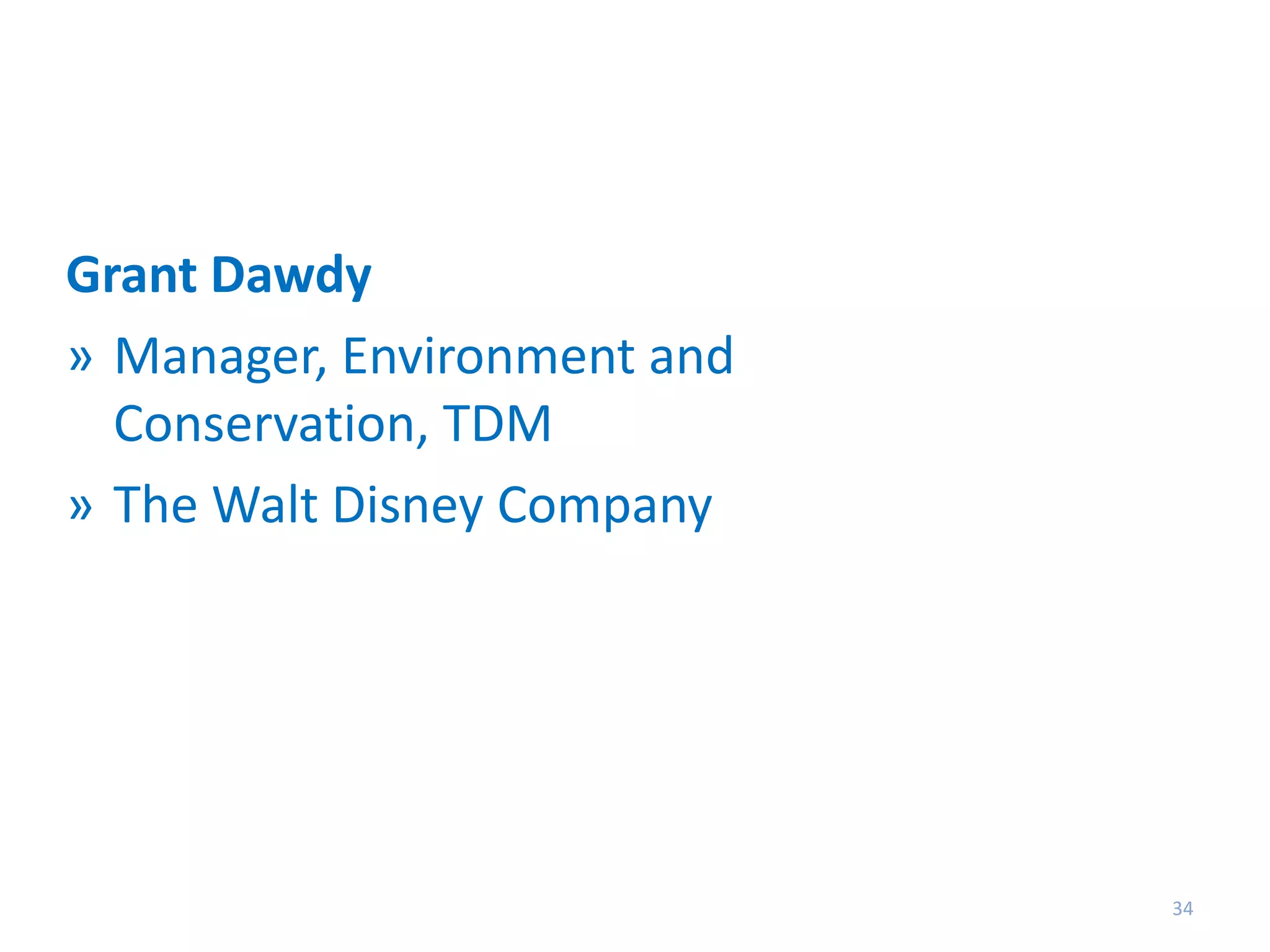 Grant Dawdy
» Manager, Environment and
Conservation, TDM
» The Walt Disney Company

34

 
