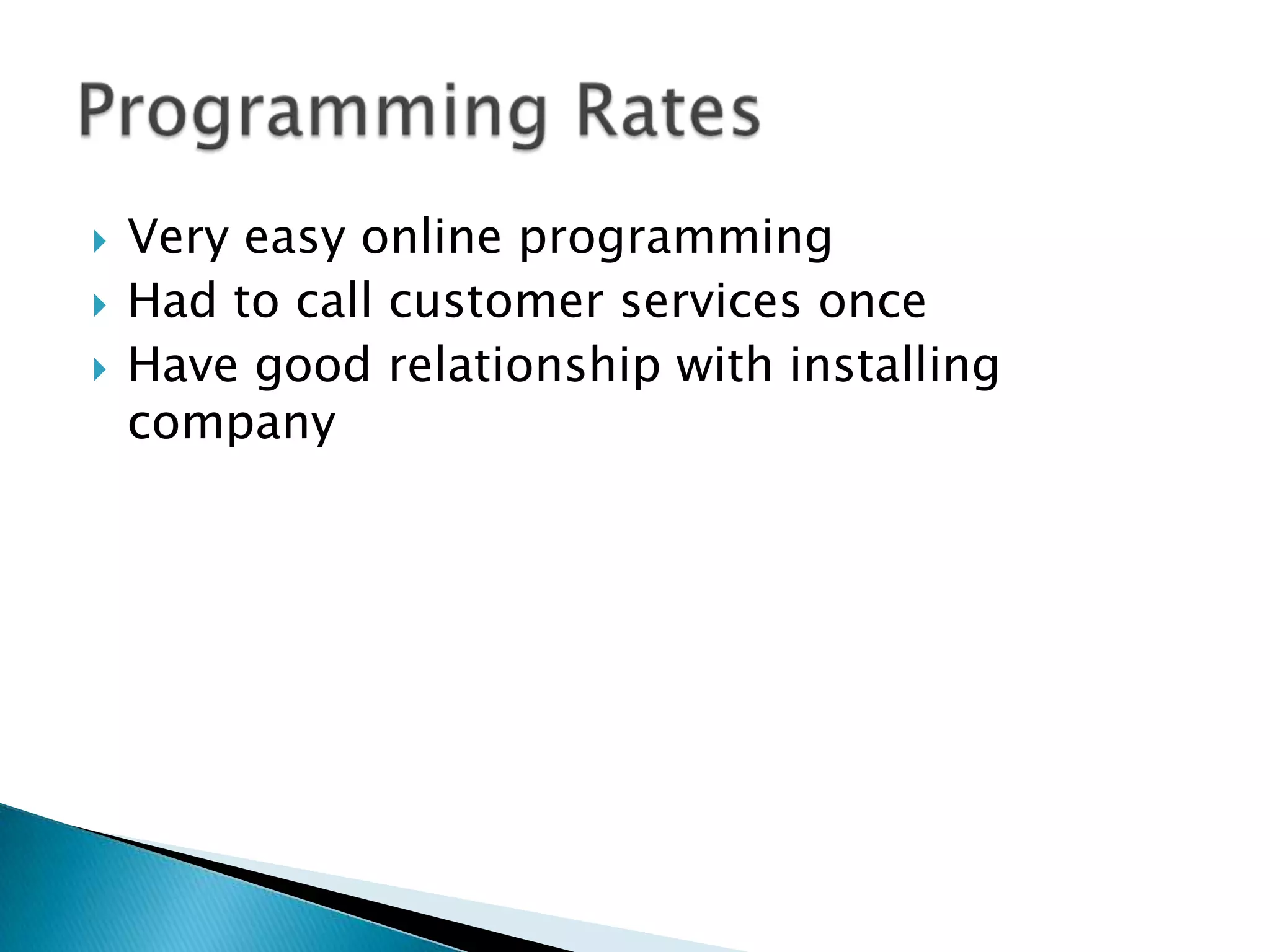 



Very easy online programming
Had to call customer services once
Have good relationship with installing
company

 