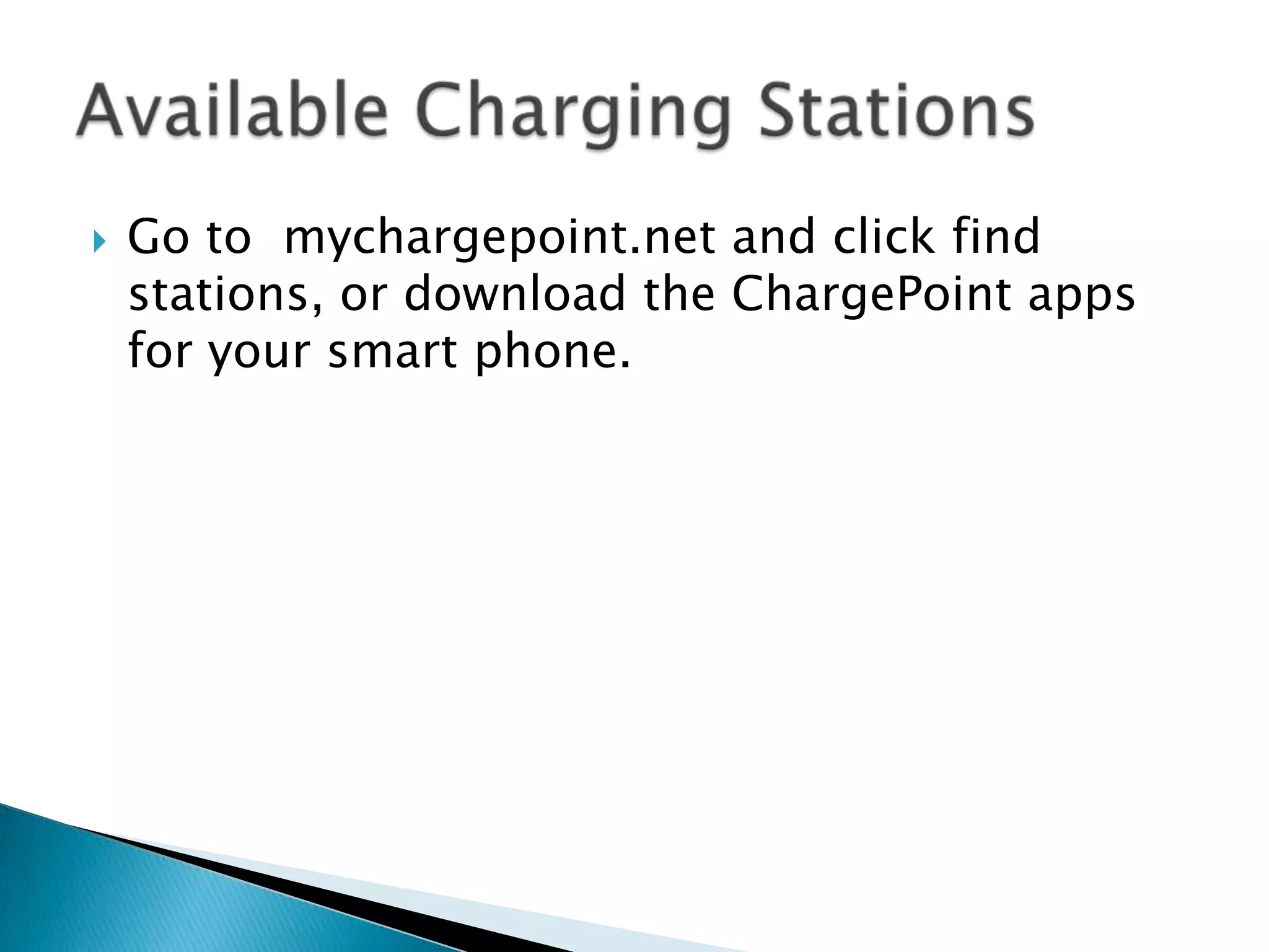 

Go to mychargepoint.net and click find
stations, or download the ChargePoint apps
for your smart phone.

 