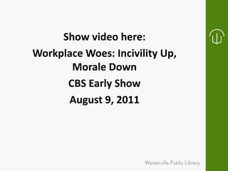 Show video here:
Workplace Woes: Incivility Up,
Morale Down
CBS Early Show
August 9, 2011
 