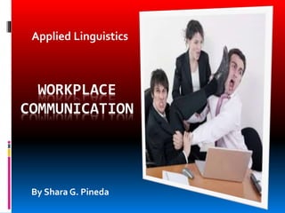 WORKPLACE
COMMUNICATION
Applied Linguistics
By Shara G. Pineda
 