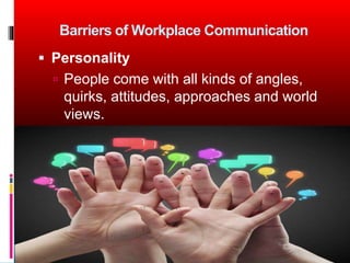 Barriers of Workplace Communication
 Personality
 People come with all kinds of angles,
quirks, attitudes, approaches an...
