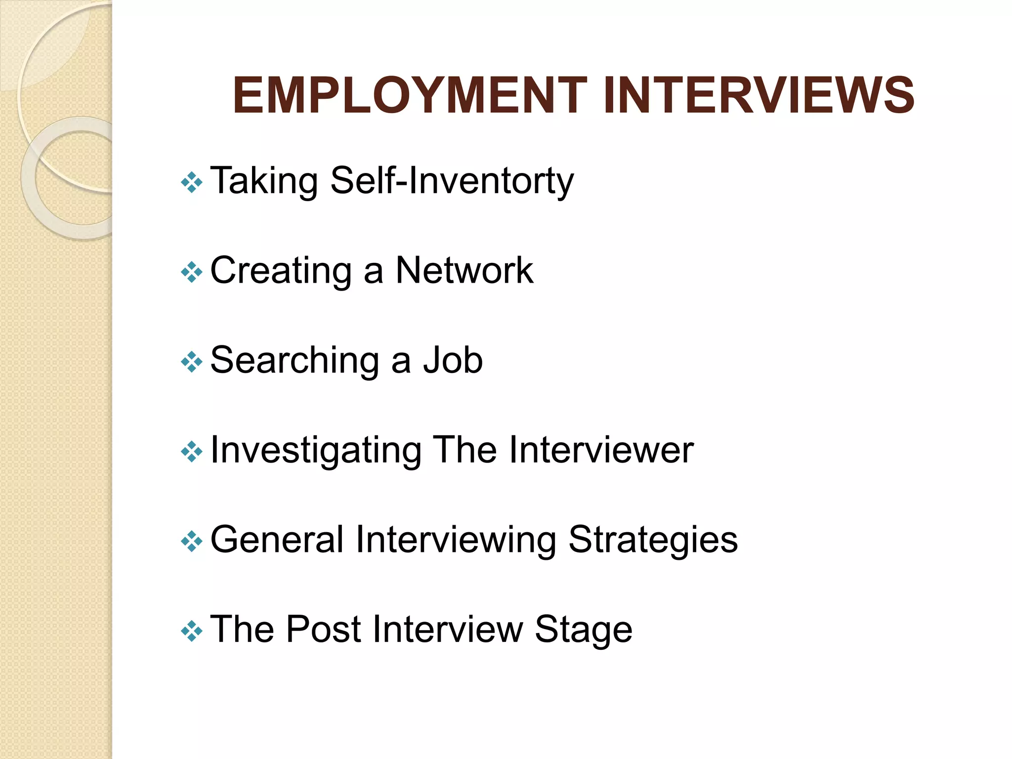 EMPLOYMENT INTERVIEWS
Taking Self-Inventorty
Creating a Network
Searching a Job
Investigating The Interviewer
General Interviewing Strategies
The Post Interview Stage