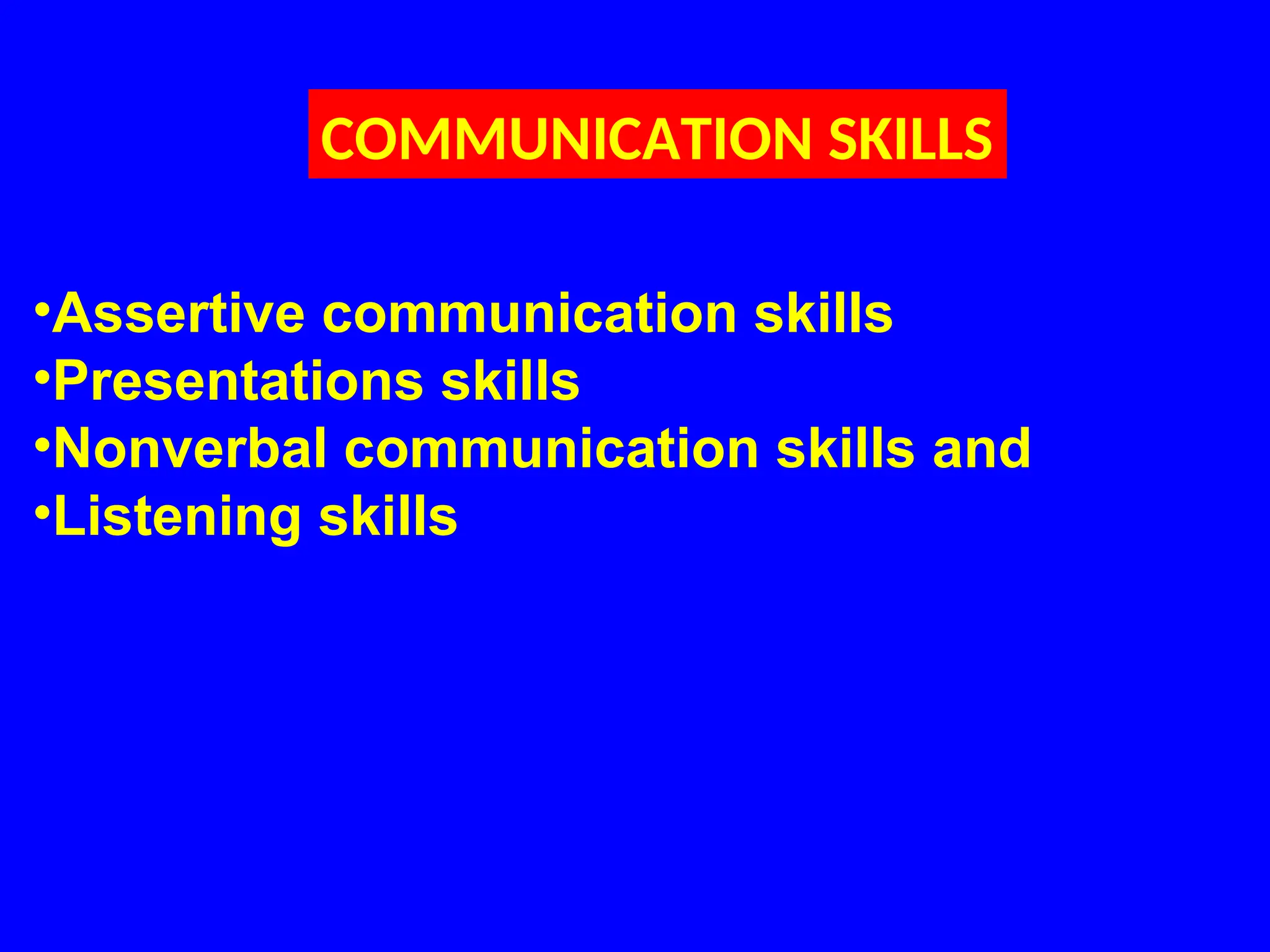 COMMUNICATION SKILLS
•Assertive communication skills
•Presentations skills
•Nonverbal communication skills and
•Listening skills
 