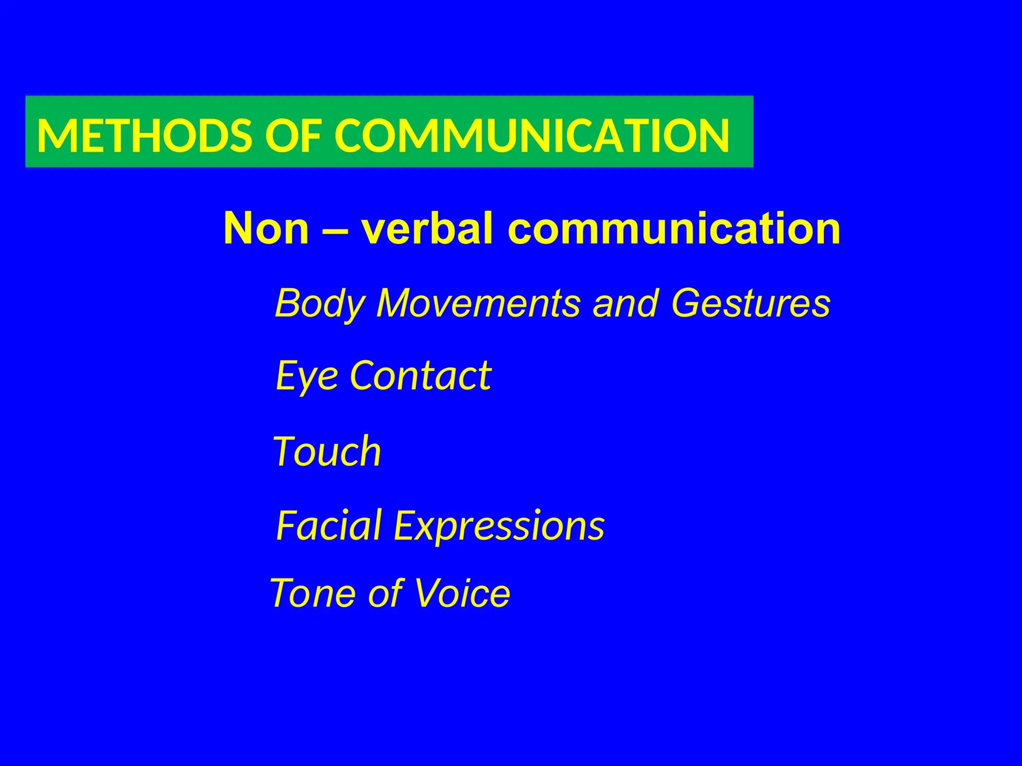 METHODS OF COMMUNICATION
Non – verbal communication
Body Movements and Gestures
Eye Contact
Touch
Facial Expressions
Tone of Voice
 
