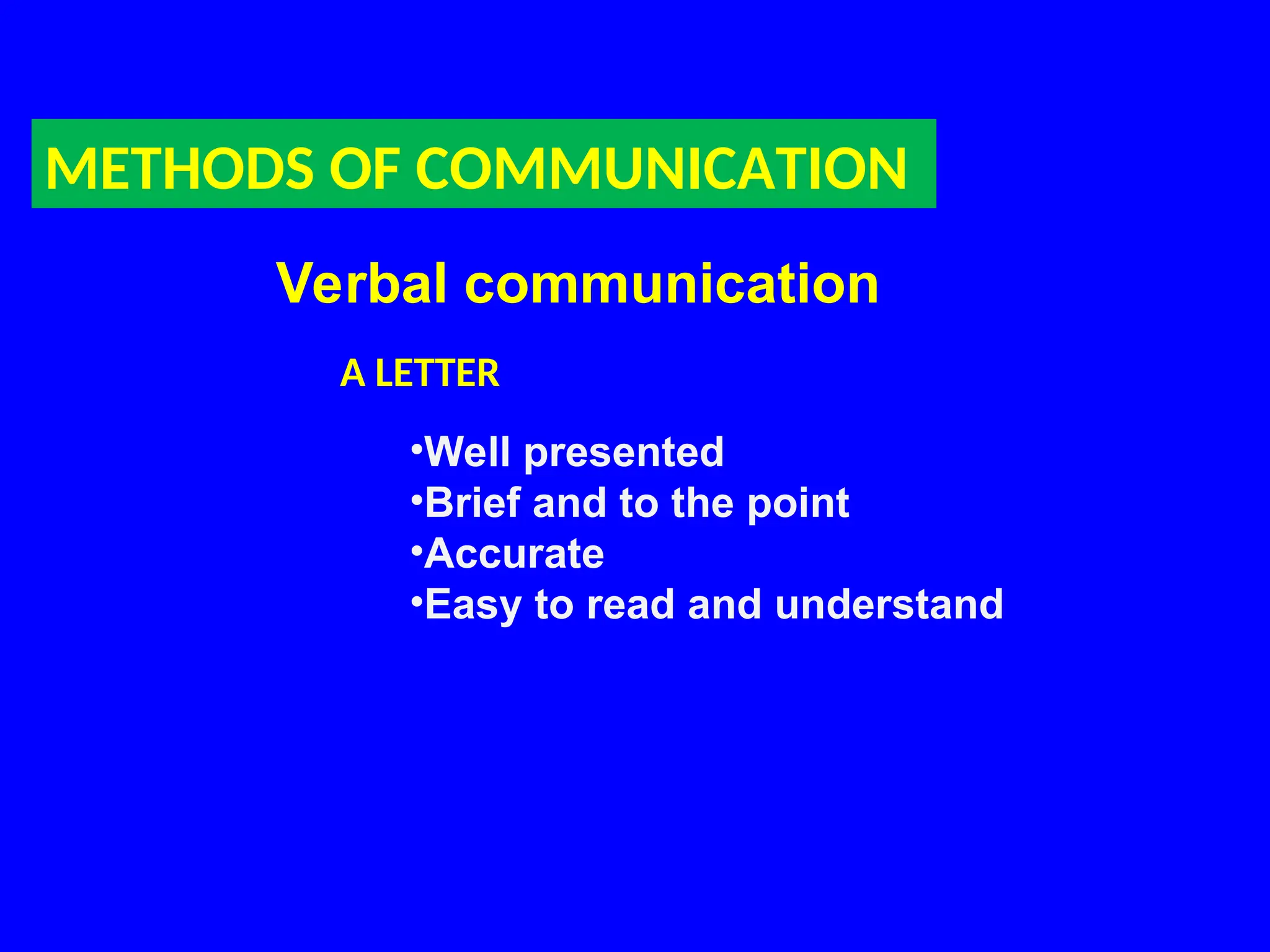 METHODS OF COMMUNICATION
Verbal communication
A LETTER
•Well presented
•Brief and to the point
•Accurate
•Easy to read and understand
 
