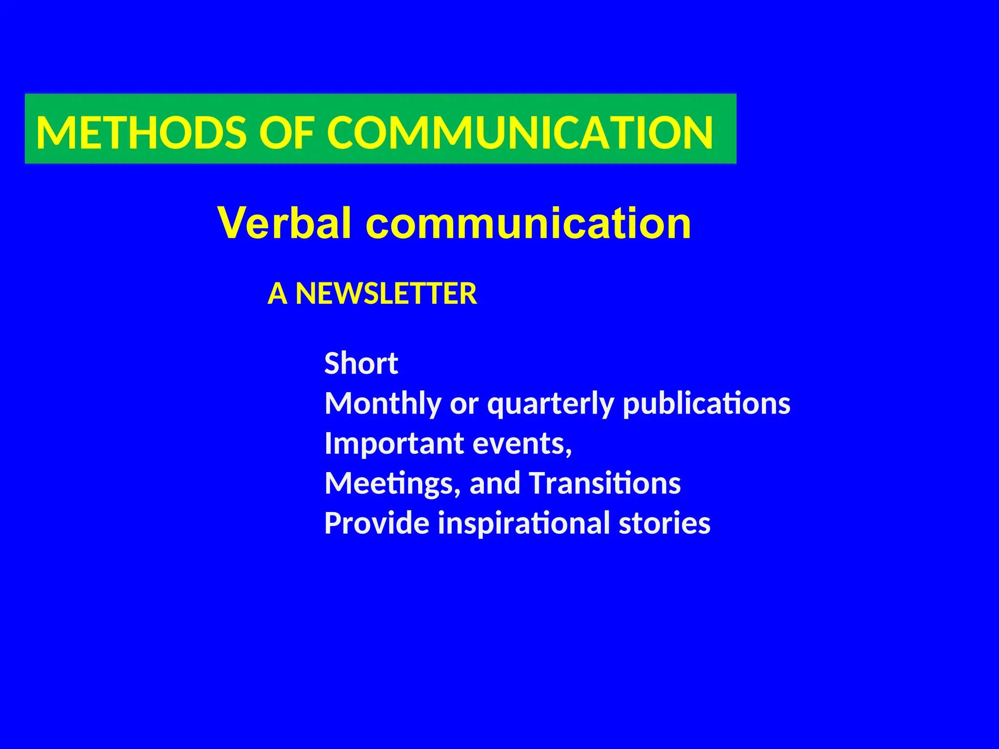 METHODS OF COMMUNICATION
Verbal communication
A NEWSLETTER
Short
Monthly or quarterly publications
Important events,
Meetings, and Transitions
Provide inspirational stories
 