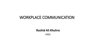 WORKPLACE COMMUNICATION
Rashid Ali Khuhro
CRDC
 