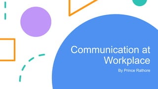 Communication at
Workplace
By Prince Rathore
 