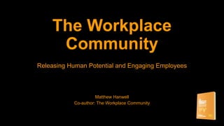 The Workplace
Community
Releasing Human Potential and Engaging Employees
Matthew Hanwell
Co-author: The Workplace Community
 