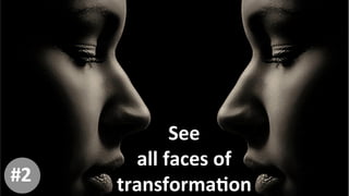 See	
  	
  
all	
  faces	
  of	
  	
  
transformaKon	
  #2
 