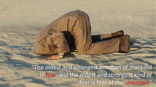 “The	
  oldest	
  and	
  strongest	
  emoAon	
  of	
  mankind	
  
is	
  fear,	
  and	
  the	
  oldest	
  and	
  strongest	
  kind	
  of	
  
fear	
  is	
  fear	
  of	
  the	
  unknown”	
  
 