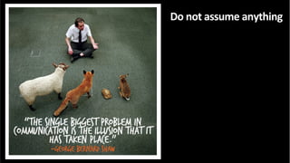 Do	
  not	
  assume	
  anything	
  
 