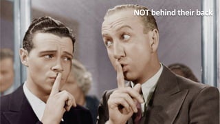 Take	
  	
  NOT	
  behind	
  their	
  back	
  
 