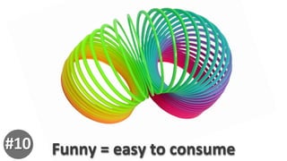 Funny	
  =	
  easy	
  to	
  consume	
  #10
 