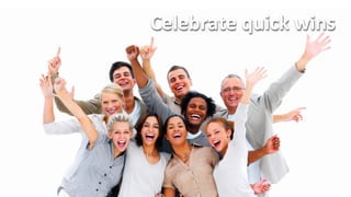 Celebrate	
  quick	
  wins	
  
 