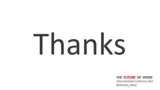 Thanks	
  
THE	
  	
  FUTURE	
  	
  OF	
  	
  WORK	
  
Lisboa	
  Workplace	
  Conference	
  2015	
  
@Antonio_Heras	
  	
  
 