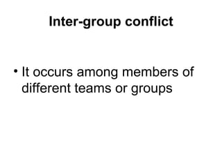 Inter-group conflict It occurs among members of different teams or groups 
