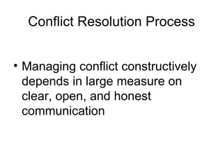 Conflict Resolution Process Managing conflict constructively depends in large measure on clear, open, and honest communication 
