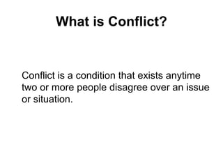 What is Conflict? Conflict is a condition that exists anytime two or more people disagree over an issue or situation. 