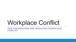 Workplace Conflict
TIPS FOR REDUCING AND RESOLVING WORKPLACE
CONFLICT

 