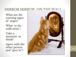 MIRROR MIRROR…ON THE WALL…
• What are the
warning signs
of anger?
• What to do :
walk away ?
• Take a
moment to
think?
• Agree with the
other person
and “give in”?
104
Date00.00.00
104
Dr.Sarma-Conflictmanagement
 