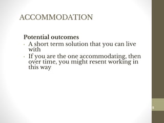 ACCOMMODATION
Potential outcomes
• A short term solution that you can live
with
• If you are the one accommodating, then
over time, you might resent working in
this way
115
Date00.00.00Dr.Sarma-Conflictmanagement
115
 