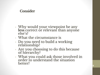 Consider
• Why would your viewpoint be any
less correct or relevant than anyone
else’s?
• What the circumstance is
• Do you need to build a working
relationship?
• Are you choosing to do this because
of hierarchy?
• What you could ask those involved in
order to understand the situation
better?
116
Date00.00.00Dr.Sarma-Conflictmanagement
116
 