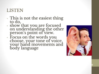 LISTEN
• This is not the easiest thing
to do,
• show that you are focused
on understanding the other
person’s point of view.
• Focus on the words you
choose, your tone of voice,
your hand movements and
body language
122
Date00.00.00Dr.Sarma-Conflictmanagement
122
 