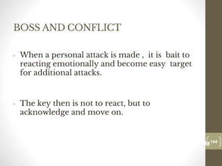 BOSS AND CONFLICT
• When a personal attack is made , it is bait to
reacting emotionally and become easy target
for additional attacks.
• The key then is not to react, but to
acknowledge and move on.
144
Date00.00.00
144
Dr.Sarma-Conflictmanagement
 