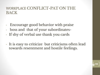 WORKPLACE CONFLICT-PAT ON THE
BACK
• Encourage good behavior with praise
• boss and that of your subordinates-
• If shy of verbal use thank you cards
• It is easy to criticize but criticisms often lead
towards resentment and hostile feelings.
159
Date00.00.00
159
Dr.Sarma-Conflictmanagement
 