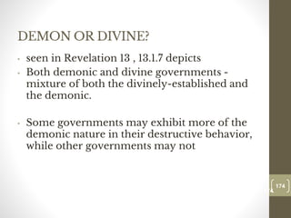 DEMON OR DIVINE?
• seen in Revelation 13 , 13.1.7 depicts
• Both demonic and divine governments -
mixture of both the divinely-established and
the demonic.
• Some governments may exhibit more of the
demonic nature in their destructive behavior,
while other governments may not
174
Date00.00.00
174
Dr.Sarma-Conflictmanagement
 