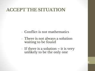 ACCEPT THE SITUATION
• Conflict is not mathematics
• There is not always a solution
waiting to be found
• If there is a solution – it is very
unlikely to be the only one
185
Date00.00.00Dr.Sarma-Conflictmanagement
185
 
