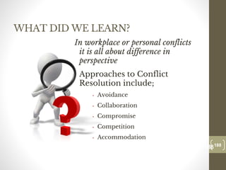 WHAT DID WE LEARN?
In workplace or personal conflicts
it is all about difference in
perspective
• Approaches to Conflict
Resolution include;
• Avoidance
• Collaboration
• Compromise
• Competition
• Accommodation
188
Date00.00.00
188
Dr.Sarma-Conflictmanagement
 