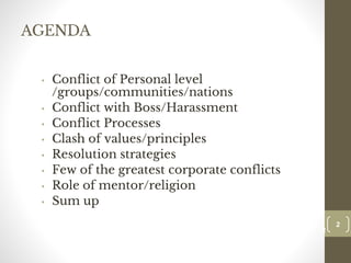 AGENDA
• Conflict of Personal level
/groups/communities/nations
• Conflict with Boss/Harassment
• Conflict Processes
• Clash of values/principles
• Resolution strategies
• Few of the greatest corporate conflicts
• Role of mentor/religion
• Sum up
2
Date00.00.00
2
Dr.Sarma-Conflictmanagement
 