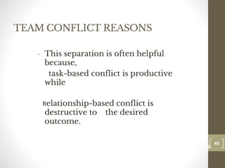 TEAM CONFLICT REASONS
• This separation is often helpful
because,
task-based conflict is productive
while
Relationship-based conflict is
destructive to the desired
outcome.
40
Date00.00.00
40
Dr.Sarma-Conflictmanagement
 