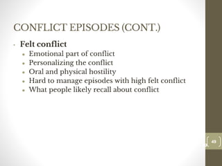 CONFLICT EPISODES (CONT.)
• Felt conflict
● Emotional part of conflict
● Personalizing the conflict
● Oral and physical hostility
● Hard to manage episodes with high felt conflict
● What people likely recall about conflict
49
Date00.00.00
49
Dr.Sarma-Conflictmanagement
 