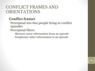 CONFLICT FRAMES AND
ORIENTATIONS
Conflict frames
Perceptual sets that people bring to conflict
episodes
Perceptual filters
• Remove some information from an episode
• Emphasize other information in an episode
51
Date00.00.00
51
Dr.Sarma-Conflictmanagement
 