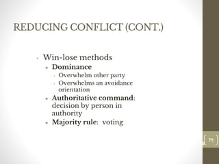 REDUCING CONFLICT (CONT.)
• Win-lose methods
● Dominance
• Overwhelm other party
• Overwhelms an avoidance
orientation
● Authoritative command:
decision by person in
authority
● Majority rule: voting
75
Date00.00.00
75
Dr.Sarma-Conflictmanagement
 