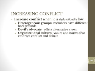 INCREASING CONFLICT
• Increase conflict when it is dysfunctionally low
● Heterogeneous groups: members have different
backgrounds
● Devil’s advocate: offers alternative views
● Organizational culture: values and norms that
embrace conflict and debate
80
Date00.00.00
80
Dr.Sarma-Conflictmanagement
 