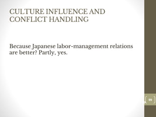 CULTURE INFLUENCE AND
CONFLICT HANDLING
Because Japanese labor-management relations
are better? Partly, yes.
99
Date00.00.00
99
Dr.Sarma-Conflictmanagement
 