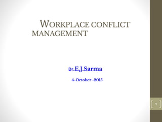 WORKPLACE CONFLICT
MANAGEMENT
Dr.E.J.Sarma
4-October -2015
1
1
 