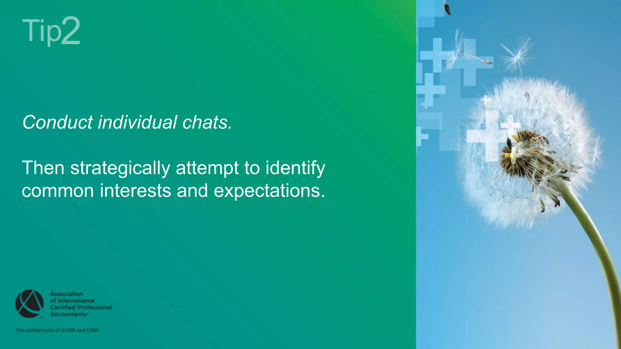 Conduct individual chats.
Then strategically attempt to identify
common interests and expectations.
 