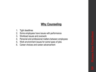 Why Counseling
1. Tight deadlines
2. Some employees have issues with performance
3. Workload issues and overwork
4. Personal and professional matters between employees
5. Work environment issues for some types of jobs
6. Career choices and career advancement
Human
Arise
Consultant
3
 